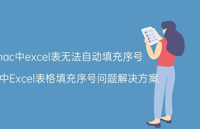 mac中excel表无法自动填充序号 Mac中Excel表格填充序号问题解决方案